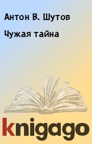 Книга - Чужая тайна.  Антон В. Шутов  - прочитать полностью в библиотеке КнигаГо