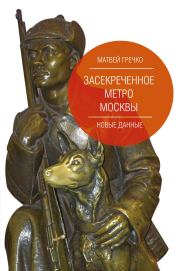 Книга - Засекреченное метро Москвы. Новые данные.  Матвей Гречко  - прочитать полностью в библиотеке КнигаГо