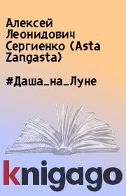 Книга - #Даша_на_Луне.  Алексей Леонидович Сергиенко (Asta Zangasta)  - прочитать полностью в библиотеке КнигаГо