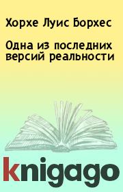 Одна из последних версий реальности. Хорхе Луис Борхес