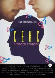 Секс в твоей голове. Психология секса. Причины сексуальных проблем. Совместимость. Оргазм. Минет. Кунилингус. Фригидность. Норма и отклонения. Техники сексуального раскрепощения. Как сохранить страсть. Николай Волк