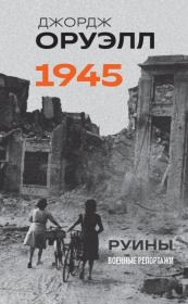 Оруэлл. 1945. Руины. Военные репортажи. Джордж Оруэлл