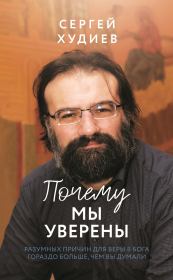 Почему мы уверены. Разумных причин для веры в Бога гораздо больше, чем вы думали. Сергей Худиев