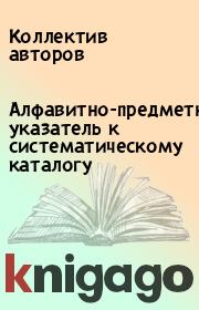 Алфавитно-предметный указатель к систематическому каталогу. Коллектив авторов
