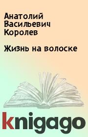 Книга - Жизнь на волоске.  Анатолий Васильевич Королев  - прочитать полностью в библиотеке КнигаГо