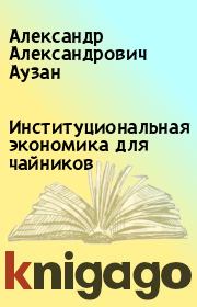 Книга - Институциональная экономика для чайников.  Александр Александрович Аузан  - прочитать полностью в библиотеке КнигаГо