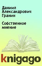 Книга - Собственное  мнение.  Даниил Александрович Гранин  - прочитать полностью в библиотеке КнигаГо