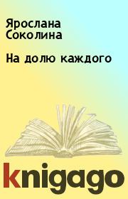 Книга - На долю каждого.  Ярослана Соколина  - прочитать полностью в библиотеке КнигаГо