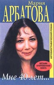 Книга - Мне 40 лет.  Мария Ивановна Арбатова  - прочитать полностью в библиотеке КнигаГо
