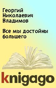 Книга - Все мы достойны большего.  Георгий Николаевич Владимов  - прочитать полностью в библиотеке КнигаГо