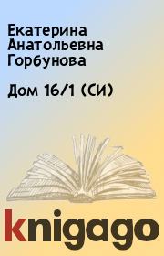 Дом 16/1 (СИ). Екатерина Анатольевна Горбунова