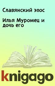 Книга - Илья Муромец и дочь его.   Славянский эпос  - прочитать полностью в библиотеке КнигаГо