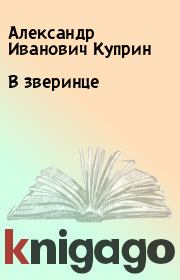 Книга - В зверинце.  Александр Иванович Куприн  - прочитать полностью в библиотеке КнигаГо