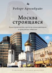 Книга - Москва строящаяся. Градостроительство, протесты градозащитников и гражданское общество.  Роберт Аргенбрайт  - прочитать полностью в библиотеке КнигаГо
