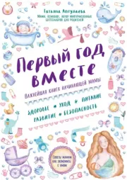 Книга - Первый год вместе: важнейшая книга начинающей мамы.  Татьяна Гавриловна Аптулаева  - прочитать полностью в библиотеке КнигаГо