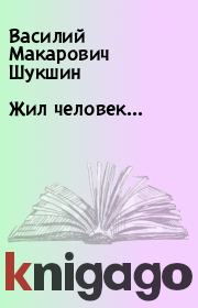 Книга - Жил человек....  Василий Макарович Шукшин  - прочитать полностью в библиотеке КнигаГо