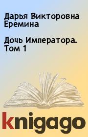 Книга - Дочь Императора. Том 1.  Дарья Викторовна Еремина  - прочитать полностью в библиотеке КнигаГо