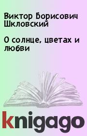 Книга - О солнце, цветах и любви.  Виктор Борисович Шкловский  - прочитать полностью в библиотеке КнигаГо