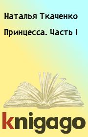 Книга - Принцесса. Часть I.  Наталья Ткаченко  - прочитать полностью в библиотеке КнигаГо