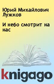 Книга - И небо смотрит на нас.  Юрий Михайлович Лужков  - прочитать полностью в библиотеке КнигаГо