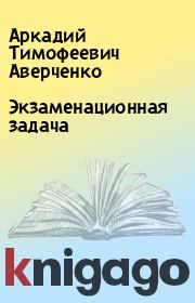 Книга - Экзаменационная задача.  Аркадий Тимофеевич Аверченко  - прочитать полностью в библиотеке КнигаГо