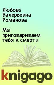Книга - Мы приговариваем тебя к смерти.  Любовь Валерьевна Романова  - прочитать полностью в библиотеке КнигаГо
