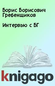 Книга - Интеpвью с БГ.  Борис Борисович Гребенщиков  - прочитать полностью в библиотеке КнигаГо