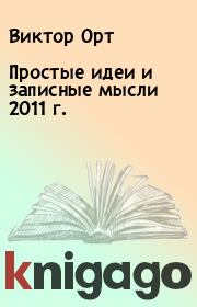 Книга - Простые идеи и  записные мысли 2011 г..  Виктор Орт  - прочитать полностью в библиотеке КнигаГо