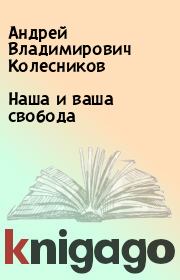 Книга - Наша и ваша свобода.  Андрей Владимирович Колесников  - прочитать полностью в библиотеке КнигаГо