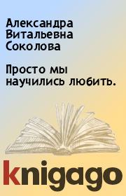 Книга - Просто мы научились любить..  Александра Витальевна Соколова  - прочитать полностью в библиотеке КнигаГо