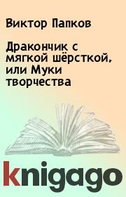 Книга - Дракончик с мягкой шёрсткой, или Муки творчества.  Виктор Папков  - прочитать полностью в библиотеке КнигаГо
