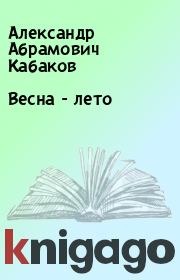 Книга - Весна - лето.  Александр Абрамович Кабаков  - прочитать полностью в библиотеке КнигаГо