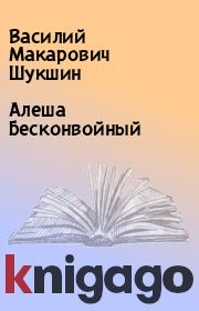 Книга - Алеша Бесконвойный.  Василий Макарович Шукшин  - прочитать полностью в библиотеке КнигаГо