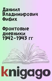 Книга - Фронтовые дневники 1942–1943 гг.  Даниил Владимирович Фибих  - прочитать полностью в библиотеке КнигаГо