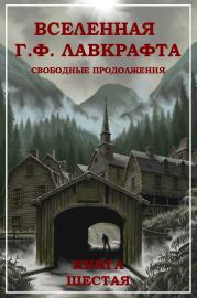 Вселенная Г. Ф. Лавкрафта. Свободные продолжения. Книга 6. Вадим Валерьевич Вознесенский