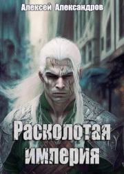 Расколотая империя (СИ). Алексей Александрович Иванов (Алексей Александров)