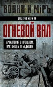 Огневой вал. Артиллерия в прошлом, настоящем и будущем. Фредерик Жорж Эр
