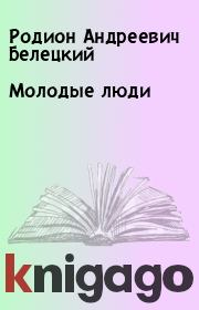 Книга - Молодые люди.  Родион Андреевич Белецкий  - прочитать полностью в библиотеке КнигаГо