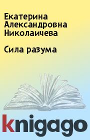Книга - Сила разума.  Екатерина Александровна Николаичева  - прочитать полностью в библиотеке КнигаГо