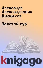 Книга - Золотой куб.  Александр Александрович Щербаков  - прочитать полностью в библиотеке КнигаГо