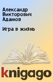 Книга - Игра в жизнь.  Александр Викторович Адамов  - прочитать полностью в библиотеке КнигаГо