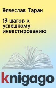 Книга - 13 шагов к успешному инвестированию.  Вячеслав Таран  - прочитать полностью в библиотеке КнигаГо