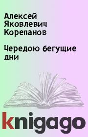 Книга - Чередою бегущие дни.  Алексей Яковлевич Корепанов  - прочитать полностью в библиотеке КнигаГо
