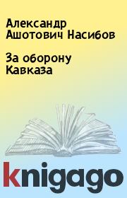 Книга - За оборону Кавказа.  Александр Ашотович Насибов  - прочитать полностью в библиотеке КнигаГо
