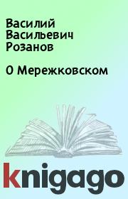 Книга - О Мережковском.  Василий Васильевич Розанов  - прочитать полностью в библиотеке КнигаГо