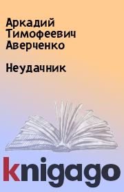 Книга - Неудачник.  Аркадий Тимофеевич Аверченко  - прочитать полностью в библиотеке КнигаГо