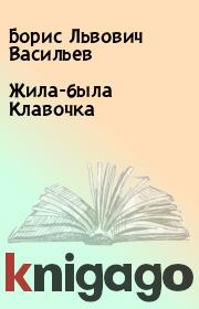 Книга - Жила-была Клавочка.  Борис Львович Васильев  - прочитать полностью в библиотеке КнигаГо