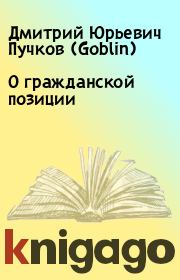 Книга - О гражданской позиции.  Дмитрий Юрьевич Пучков (Goblin)  - прочитать полностью в библиотеке КнигаГо