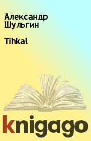 Книга - Tihkal.  Александр Шульгин  - прочитать полностью в библиотеке КнигаГо
