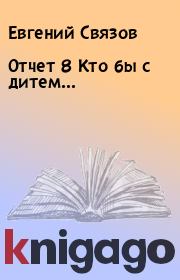 Книга - Отчет 8 Кто бы с дитем….  Евгений Связов  - прочитать полностью в библиотеке КнигаГо